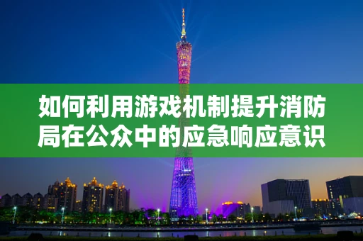 如何利用游戏机制提升消防局在公众中的应急响应意识？