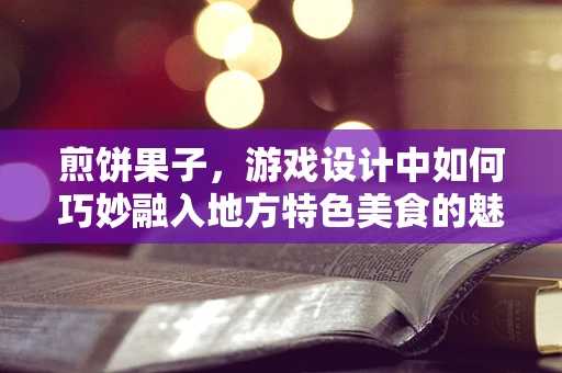煎饼果子，游戏设计中如何巧妙融入地方特色美食的魅力？