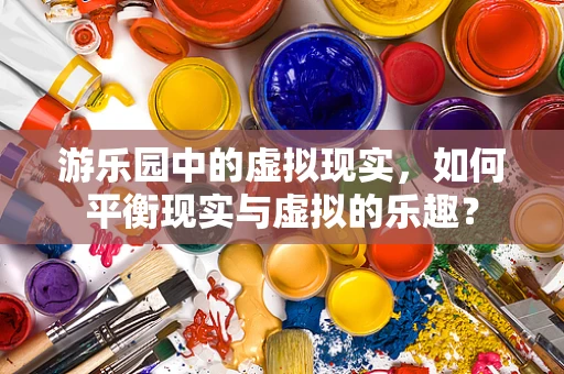 游乐园中的虚拟现实，如何平衡现实与虚拟的乐趣？