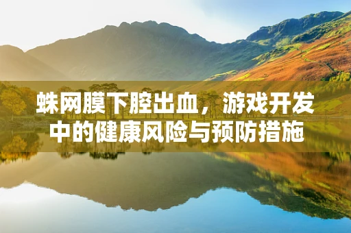 蛛网膜下腔出血，游戏开发中的健康风险与预防措施