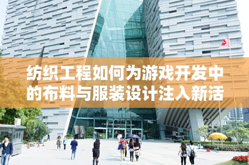 纺织工程如何为游戏开发中的布料与服装设计注入新活力？
