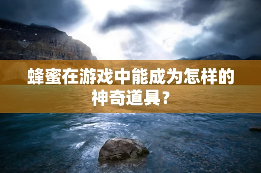 蜂蜜在游戏中能成为怎样的神奇道具？