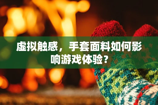 虚拟触感，手套面料如何影响游戏体验？