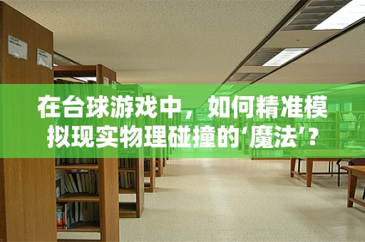 在台球游戏中，如何精准模拟现实物理碰撞的‘魔法’？
