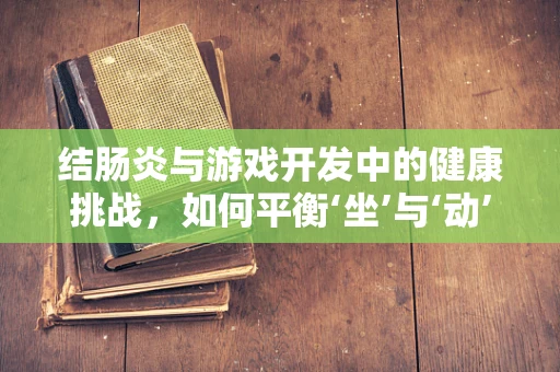 结肠炎与游戏开发中的健康挑战，如何平衡‘坐’与‘动’？