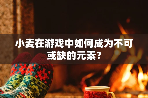 小麦在游戏中如何成为不可或缺的元素？