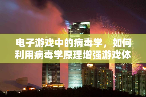 电子游戏中的病毒学，如何利用病毒学原理增强游戏体验？
