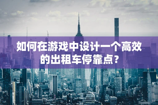 如何在游戏中设计一个高效的出租车停靠点？