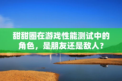 甜甜圈在游戏性能测试中的角色，是朋友还是敌人？