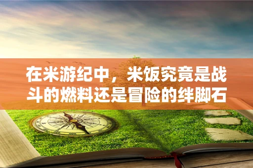 在米游纪中，米饭究竟是战斗的燃料还是冒险的绊脚石？