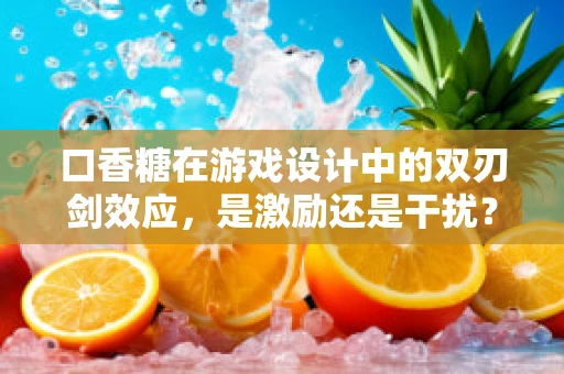口香糖在游戏设计中的双刃剑效应，是激励还是干扰？