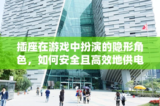 插座在游戏中扮演的隐形角色，如何安全且高效地供电？