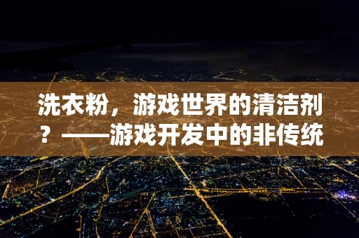 洗衣粉，游戏世界的清洁剂？——游戏开发中的非传统应用探索
