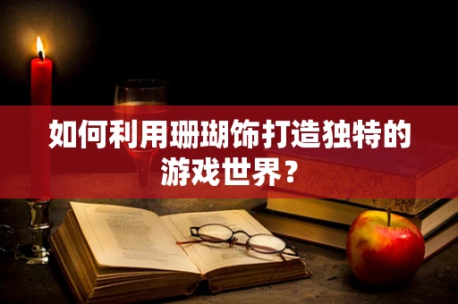 如何利用珊瑚饰打造独特的游戏世界？