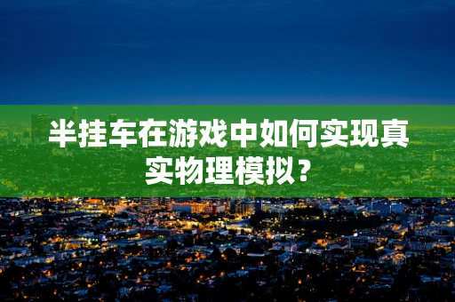 半挂车在游戏中如何实现真实物理模拟？