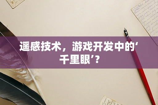 遥感技术，游戏开发中的‘千里眼’？