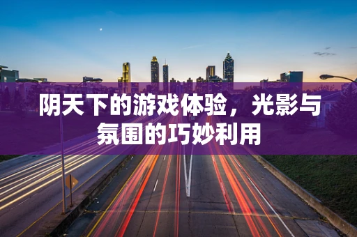 阴天下的游戏体验，光影与氛围的巧妙利用
