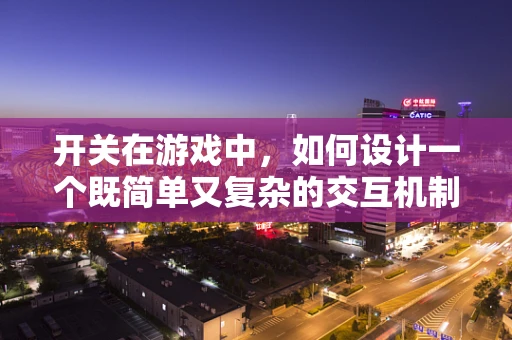 开关在游戏中，如何设计一个既简单又复杂的交互机制？