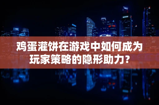 鸡蛋灌饼在游戏中如何成为玩家策略的隐形助力？