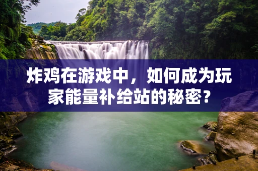 炸鸡在游戏中，如何成为玩家能量补给站的秘密？