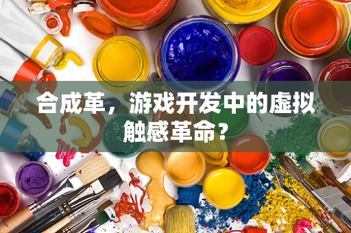 合成革，游戏开发中的虚拟触感革命？
