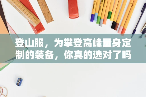 登山服，为攀登高峰量身定制的装备，你真的选对了吗？