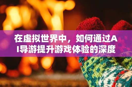 在虚拟世界中，如何通过AI导游提升游戏体验的深度与广度？