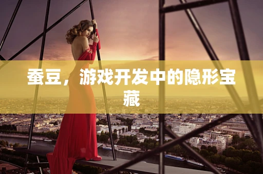 蚕豆，游戏开发中的隐形宝藏