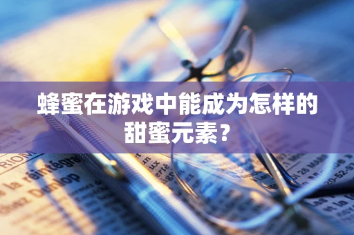 蜂蜜在游戏中能成为怎样的甜蜜元素？