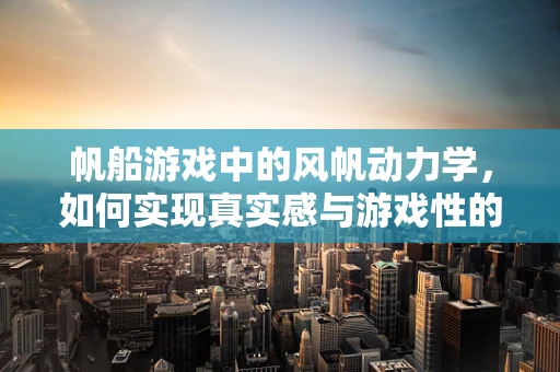 帆船游戏中的风帆动力学，如何实现真实感与游戏性的完美平衡？