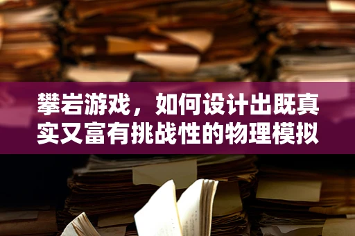 攀岩游戏，如何设计出既真实又富有挑战性的物理模拟？