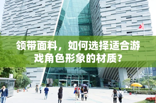 领带面料，如何选择适合游戏角色形象的材质？