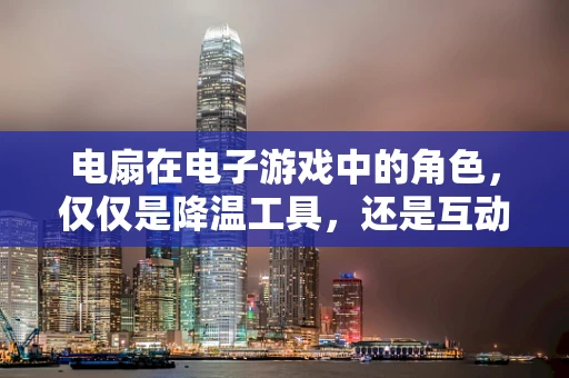 电扇在电子游戏中的角色，仅仅是降温工具，还是互动设计的创新点？
