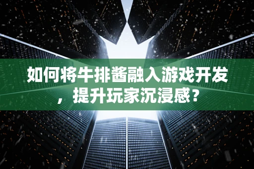 如何将牛排酱融入游戏开发，提升玩家沉浸感？