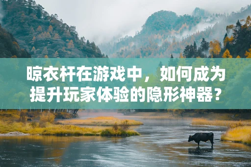 晾衣杆在游戏中，如何成为提升玩家体验的隐形神器？