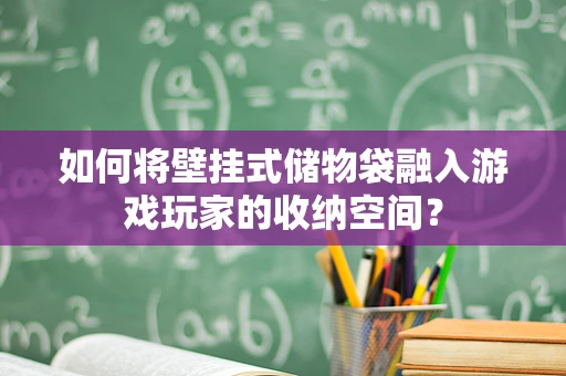 如何将壁挂式储物袋融入游戏玩家的收纳空间？