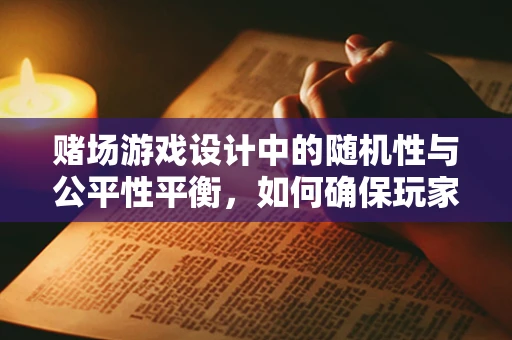 赌场游戏设计中的随机性与公平性平衡，如何确保玩家体验与监管合规？