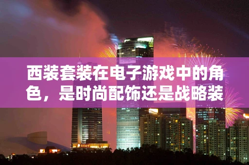 西装套装在电子游戏中的角色，是时尚配饰还是战略装备？