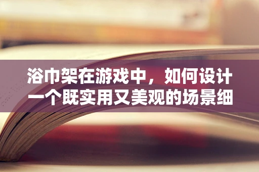 浴巾架在游戏中，如何设计一个既实用又美观的场景细节？