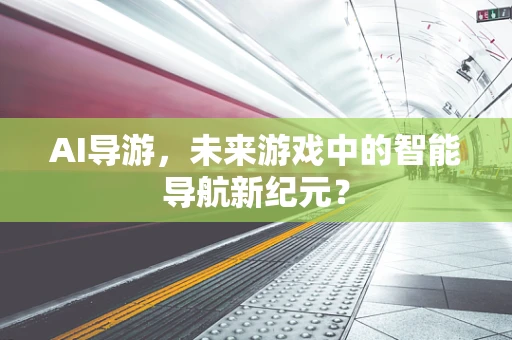 AI导游，未来游戏中的智能导航新纪元？