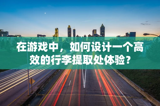 在游戏中，如何设计一个高效的行李提取处体验？
