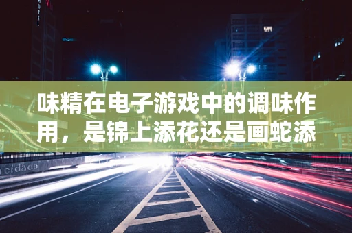 味精在电子游戏中的调味作用，是锦上添花还是画蛇添足？