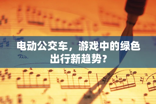 电动公交车，游戏中的绿色出行新趋势？