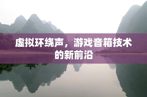 虚拟环绕声，游戏音箱技术的新前沿