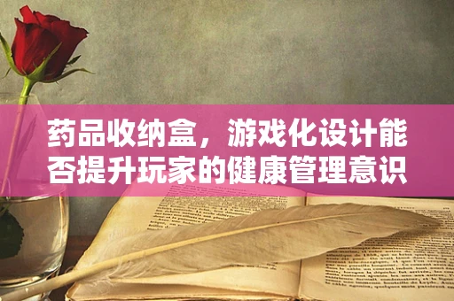 药品收纳盒，游戏化设计能否提升玩家的健康管理意识？