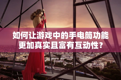 如何让游戏中的手电筒功能更加真实且富有互动性？
