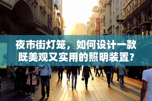 夜市街灯笼，如何设计一款既美观又实用的照明装置？