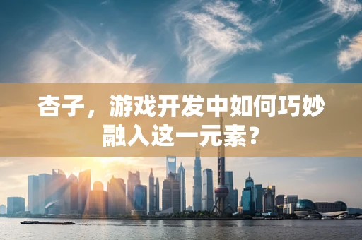 杏子，游戏开发中如何巧妙融入这一元素？