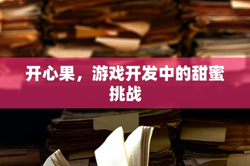 开心果，游戏开发中的甜蜜挑战