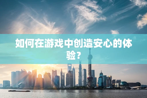 如何在游戏中创造安心的体验？